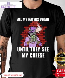 all my haters vegan until they see my cheese unisex shirt 1 tuokdi