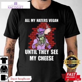 all my haters vegan until they see my cheese unisex shirt 1 tuokdi