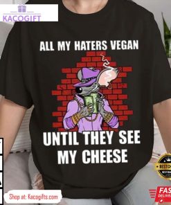all my haters vegan until they see my cheese unisex shirt 2 r4zkct
