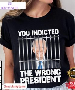 biden you indicted the wrong president unisex shirt 3 mahxx4