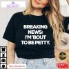 breaking news im bout to be petty funny unisex shirt 1 xekb0i