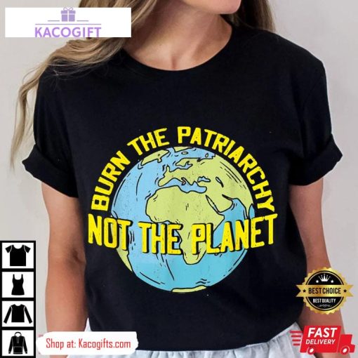 burn the patriarchy not the planet feminism feminist unisex shirt 1 wobvbi