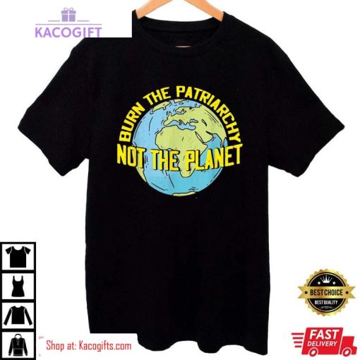 burn the patriarchy not the planet feminism feminist unisex shirt 2 f2yckh