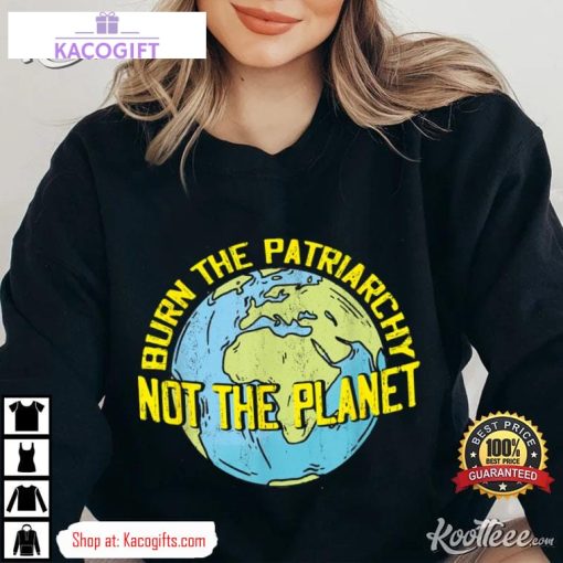 burn the patriarchy not the planet feminism feminist unisex shirt 3 r5qsaw