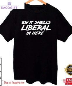 ew it smells liberal in here unisex shirt 2 vy6gln