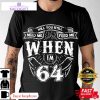 fathers day will you still need me when im 64 unisex shirt 1 iinrxf