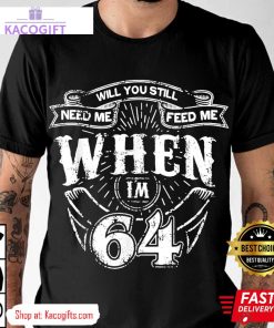 fathers day will you still need me when im 64 unisex shirt 1 iinrxf