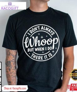 i dont always whoop but when i do there it is unisex shirt 1 qi4ine