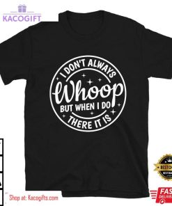 i dont always whoop but when i do there it is unisex shirt 2 tb1txh