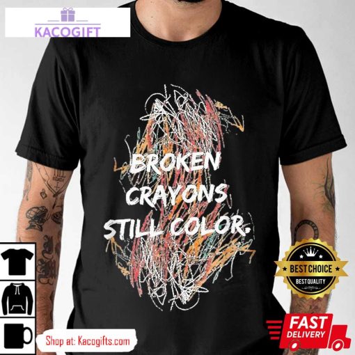 mental health awareness broken crayons still color unisex shirt 1 jbjjfi