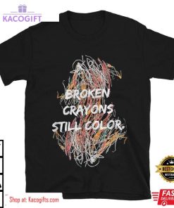 mental health awareness broken crayons still color unisex shirt 2 zv58wp