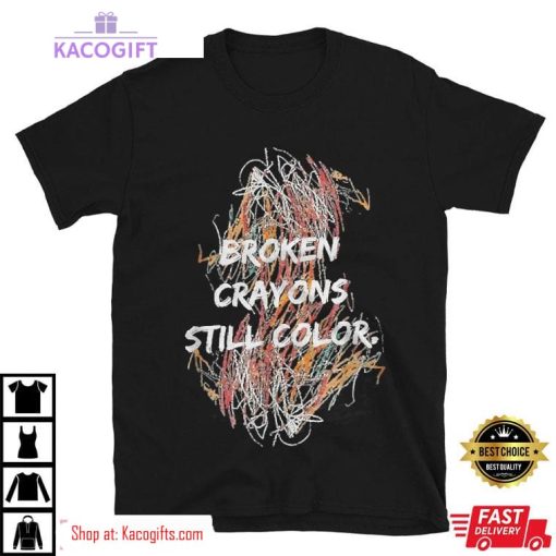 mental health awareness broken crayons still color unisex shirt 2 zv58wp