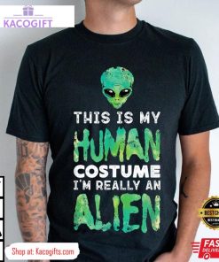 my human costume im really an alien unisex shirt 1 tiwadn