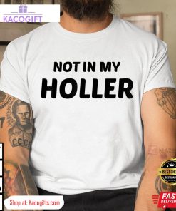 not in my holler funny unisex shirt 1 s6yg3p