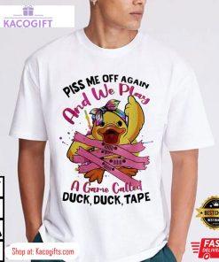 piss me off again and we play a game called duck unisex shirt 2 tcquoz