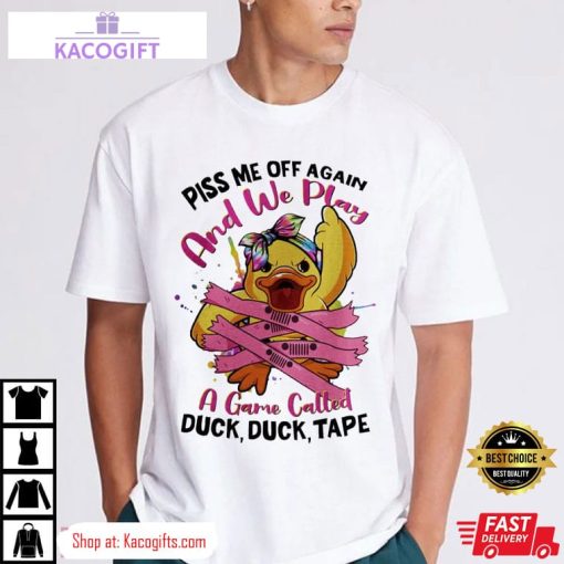 piss me off again and we play a game called duck unisex shirt 2 tcquoz