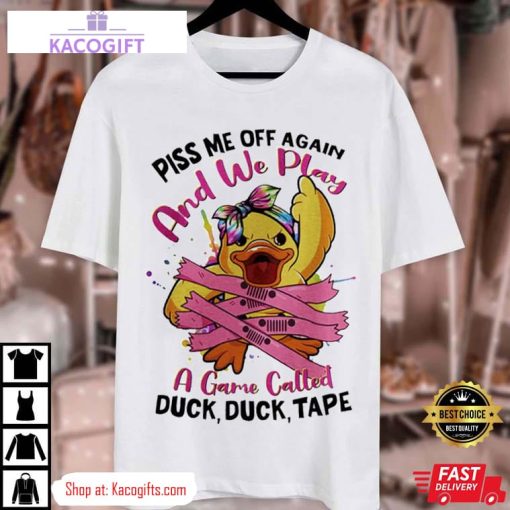 piss me off again and we play a game called duck unisex shirt 3 zbxabr