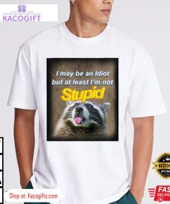 raccoon i may be an idiot but at least i m not stupid unisex shirt 1 wtm5kg