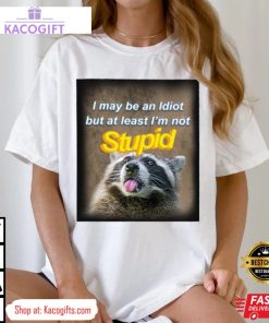 raccoon i may be an idiot but at least i m not stupid unisex shirt 2 r3xj6e
