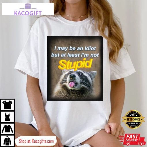 raccoon i may be an idiot but at least i m not stupid unisex shirt 2 r3xj6e