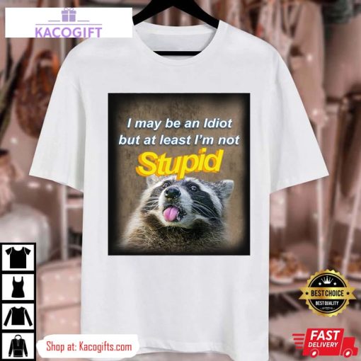 raccoon i may be an idiot but at least i m not stupid unisex shirt 3 ti0m2l