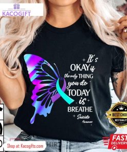 suicide prevention awareness its okay if the only thing you do today is breathe unisex shirt 1 m2ojfh