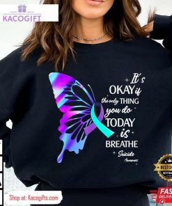 suicide prevention awareness its okay if the only thing you do today is breathe unisex shirt 2 smm9bd