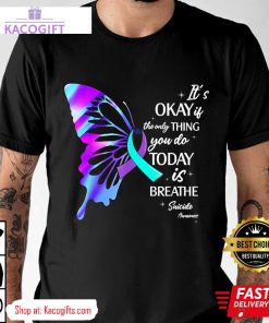 suicide prevention awareness its okay if the only thing you do today is breathe unisex shirt 3 utepy0