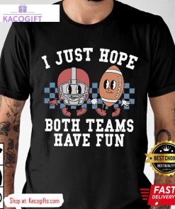 super bowl i just hope both teams have fun unisex shirt 1 bxrba4