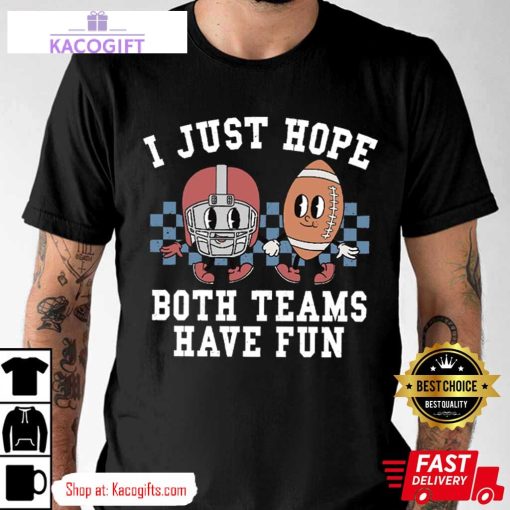 super bowl i just hope both teams have fun unisex shirt 1 bxrba4