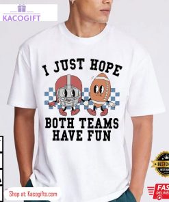 super bowl i just hope both teams have fun unisex shirt 2 jqqlpt