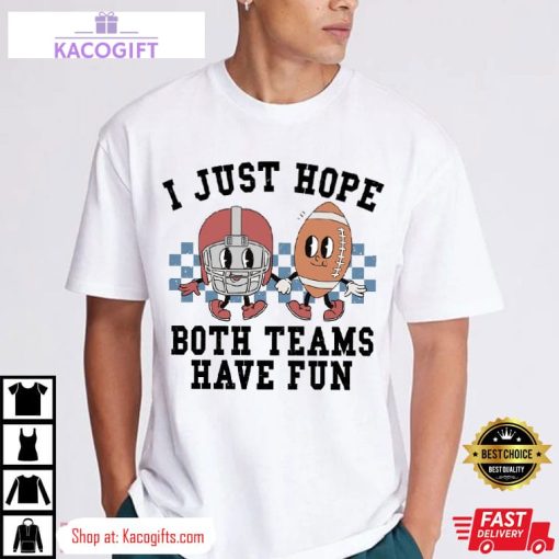 super bowl i just hope both teams have fun unisex shirt 2 jqqlpt