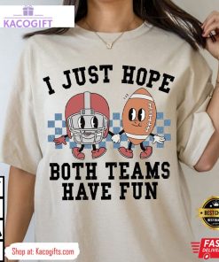 super bowl i just hope both teams have fun unisex shirt 3 olkc14