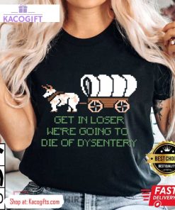 were going to die of dysentery gamer unisex shirt 2 rbub0z