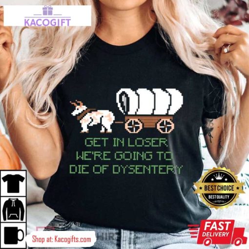 were going to die of dysentery gamer unisex shirt 2 rbub0z