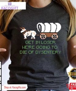 were going to die of dysentery gamer unisex shirt 3 ay2dzn