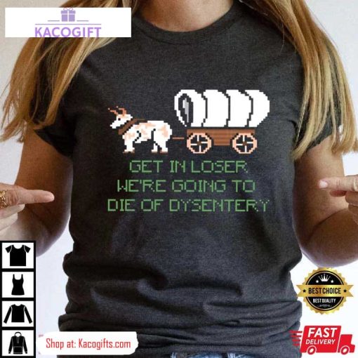 were going to die of dysentery gamer unisex shirt 3 ay2dzn