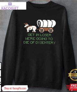 were going to die of dysentery gamer unisex shirt 4 a6xaaq