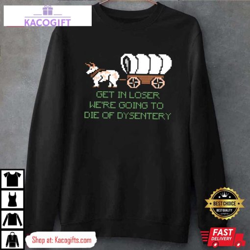 were going to die of dysentery gamer unisex shirt 4 a6xaaq