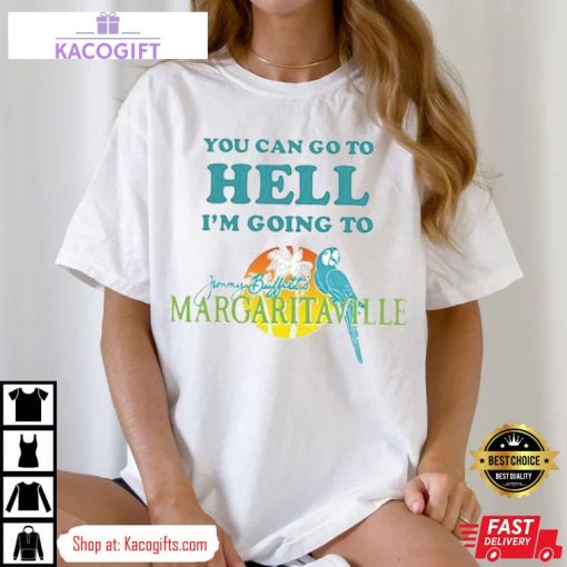 you can go to hell i m going to jimmy buffetts margaritaville unisex shirt 1 yohzic