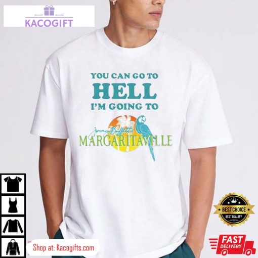 you can go to hell i m going to jimmy buffetts margaritaville unisex shirt 2 flihnr