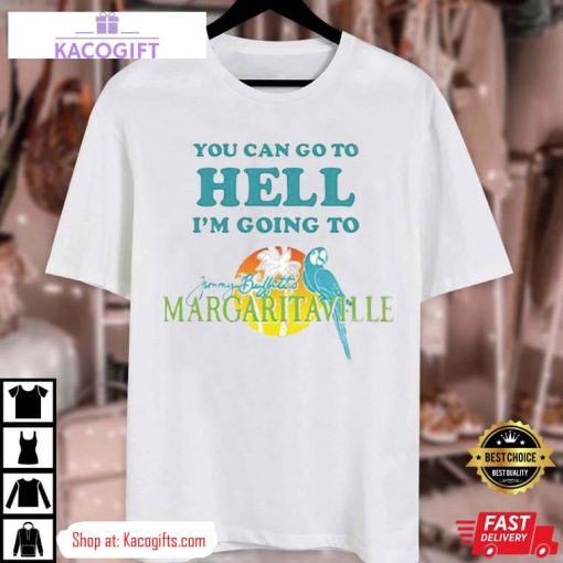 you can go to hell i m going to jimmy buffetts margaritaville unisex shirt 3 cgdwgw