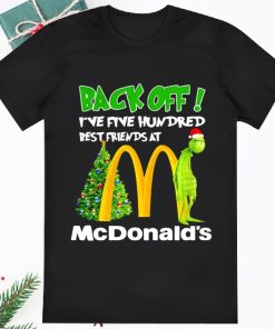 Grinch Santa Back Off I ve Five Hundred Best Friends At Mcdonalds Shirt