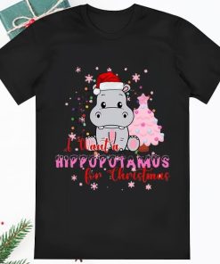 I Want A Hippopotamus For Christmas Hippopotamus Gift For Shirt