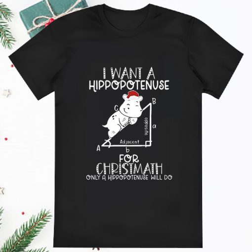 I Want a Hippoptenuse for Christmath Only a Hippoptenuse Shirt