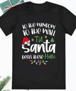 To The Window To The Wall Til Santa Decks These Halls Shirt