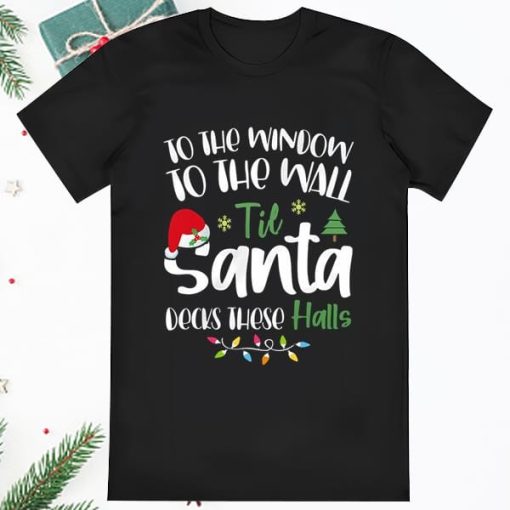 To The Window To The Wall Til Santa Decks These Halls Shirt