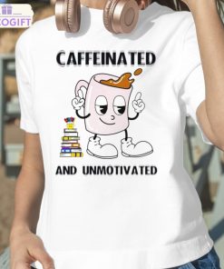 caffeinated and unmotivated shirt 2