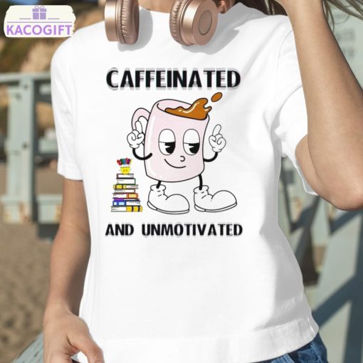 caffeinated and unmotivated shirt 2