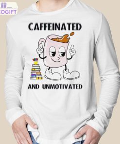 caffeinated and unmotivated shirt 3